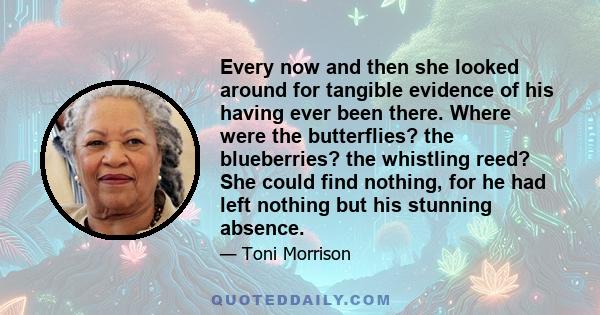 Every now and then she looked around for tangible evidence of his having ever been there. Where were the butterflies? the blueberries? the whistling reed? She could find nothing, for he had left nothing but his stunning 