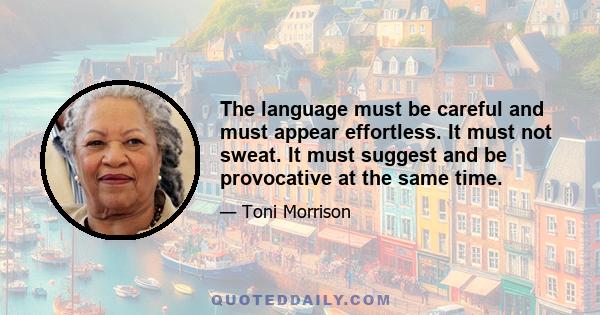 The language must be careful and must appear effortless. It must not sweat. It must suggest and be provocative at the same time.