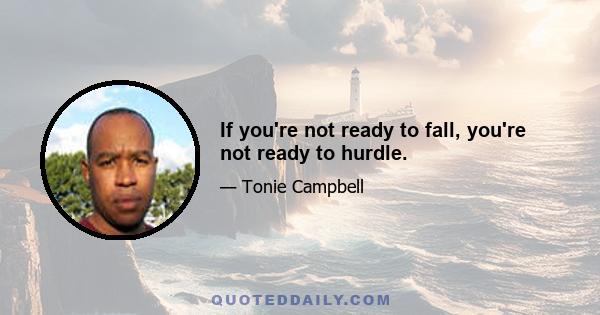 If you're not ready to fall, you're not ready to hurdle.