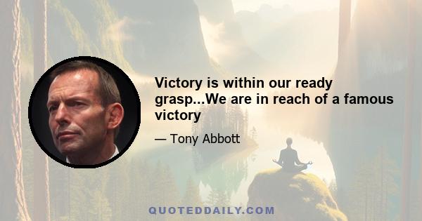 Victory is within our ready grasp...We are in reach of a famous victory