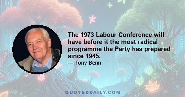 The 1973 Labour Conference will have before it the most radical programme the Party has prepared since 1945.