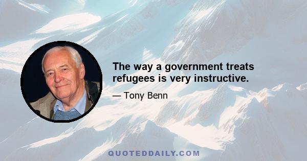 The way a government treats refugees is very instructive.