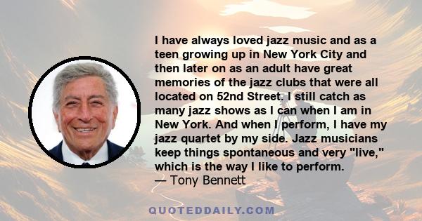 I have always loved jazz music and as a teen growing up in New York City and then later on as an adult have great memories of the jazz clubs that were all located on 52nd Street. I still catch as many jazz shows as I