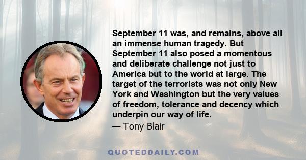 September 11 was, and remains, above all an immense human tragedy. But September 11 also posed a momentous and deliberate challenge not just to America but to the world at large. The target of the terrorists was not