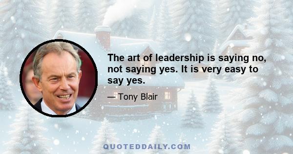 The art of leadership is saying no, not saying yes. It is very easy to say yes.