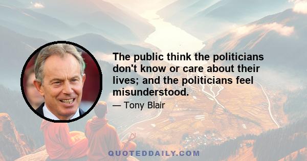 The public think the politicians don't know or care about their lives; and the politicians feel misunderstood.