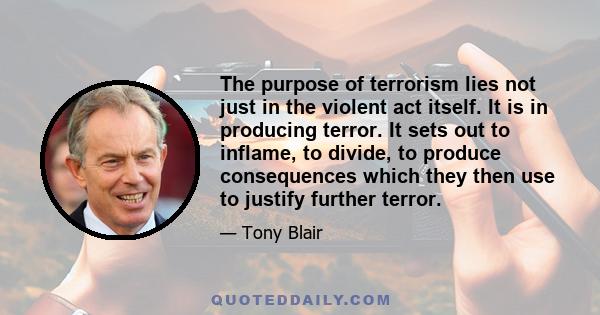 The purpose of terrorism lies not just in the violent act itself. It is in producing terror. It sets out to inflame, to divide, to produce consequences which they then use to justify further terror.