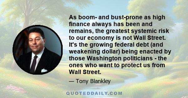 As boom- and bust-prone as high finance always has been and remains, the greatest systemic risk to our economy is not Wall Street. It's the growing federal debt (and weakening dollar) being enacted by those Washington