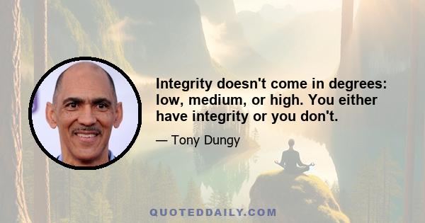 Integrity doesn't come in degrees: low, medium, or high. You either have integrity or you don't.