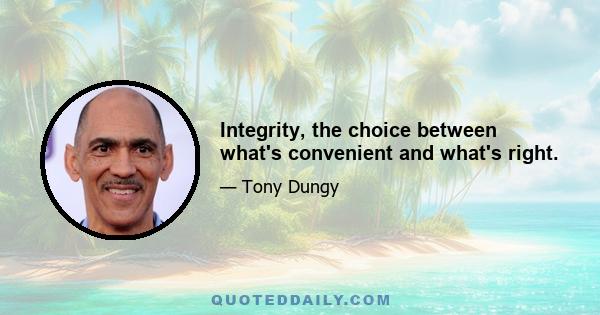 Integrity, the choice between what's convenient and what's right.