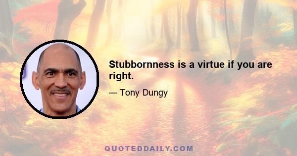 Stubbornness is a virtue if you are right.