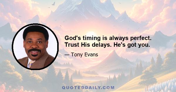 God's timing is always perfect. Trust His delays. He's got you.