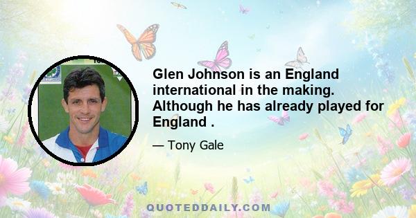 Glen Johnson is an England international in the making. Although he has already played for England .