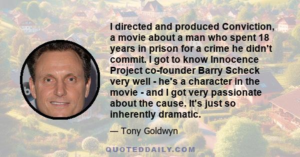 I directed and produced Conviction, a movie about a man who spent 18 years in prison for a crime he didn't commit. I got to know Innocence Project co-founder Barry Scheck very well - he's a character in the movie - and