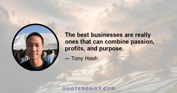 The best businesses are really ones that can combine passion, profits, and purpose.