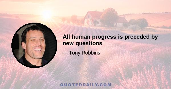 All human progress is preceded by new questions