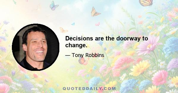 Decisions are the doorway to change.