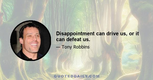 Disappointment can drive us, or it can defeat us.