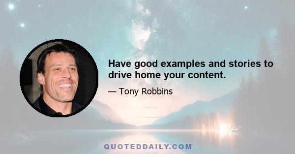 Have good examples and stories to drive home your content.
