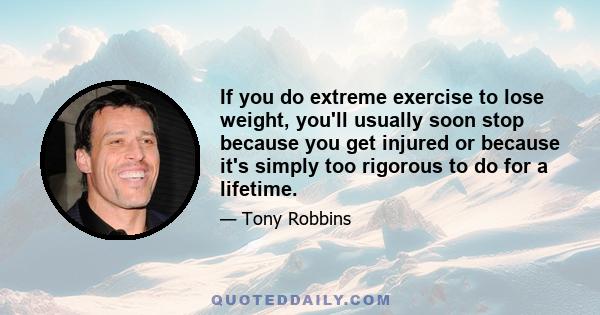 If you do extreme exercise to lose weight, you'll usually soon stop because you get injured or because it's simply too rigorous to do for a lifetime.