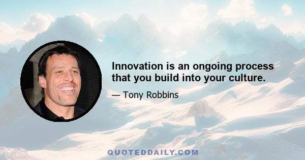 Innovation is an ongoing process that you build into your culture.