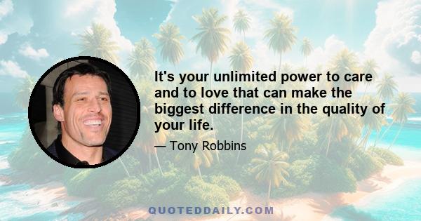 It's your unlimited power to care and to love that can make the biggest difference in the quality of your life.