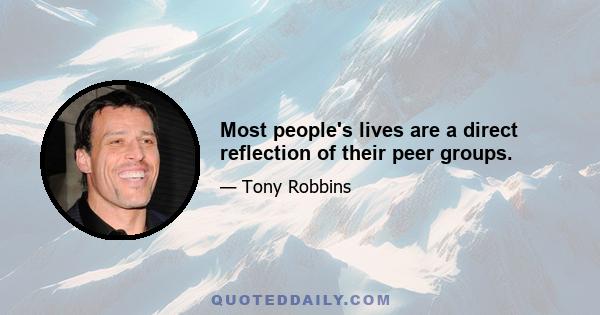 Most people's lives are a direct reflection of their peer groups.