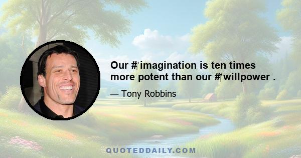 Our #‎ imagination is ten times more potent than our #‎ willpower .