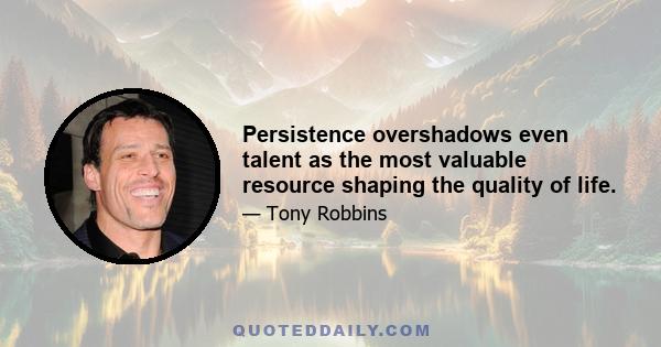 Persistence overshadows even talent as the most valuable resource shaping the quality of life.