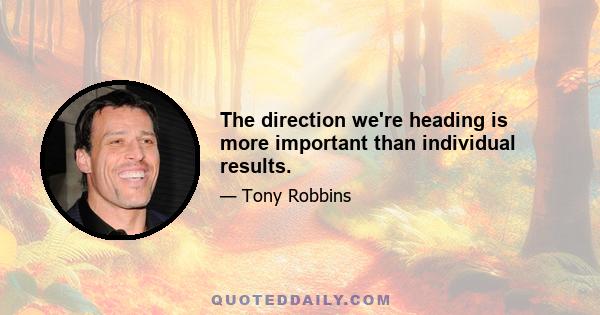 The direction we're heading is more important than individual results.