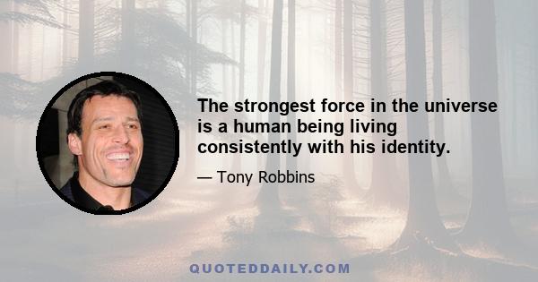 The strongest force in the universe is a human being living consistently with his identity.