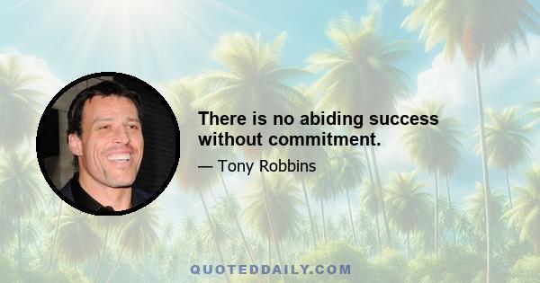 There is no abiding success without commitment.