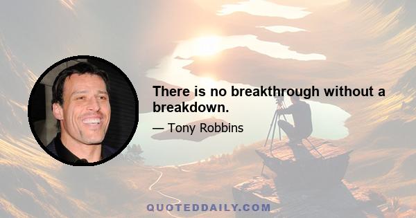 There is no breakthrough without a breakdown.