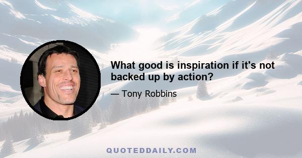 What good is inspiration if it's not backed up by action?