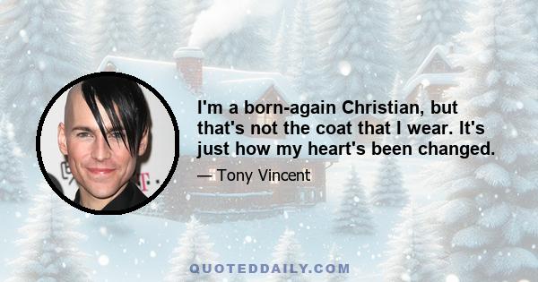 I'm a born-again Christian, but that's not the coat that I wear. It's just how my heart's been changed.