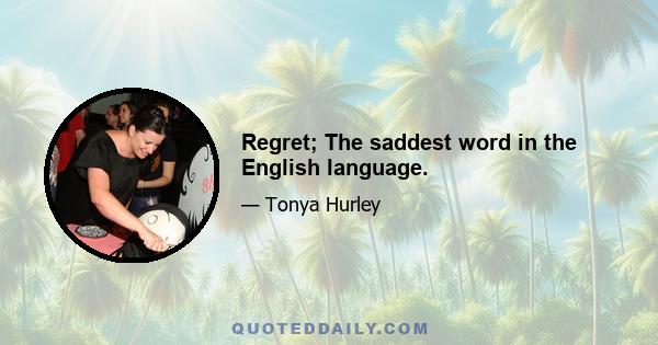 Regret; The saddest word in the English language.