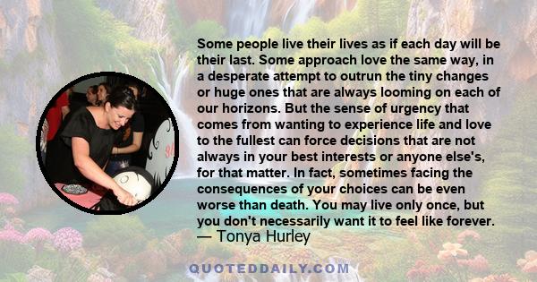 Some people live their lives as if each day will be their last. Some approach love the same way, in a desperate attempt to outrun the tiny changes or huge ones that are always looming on each of our horizons. But the