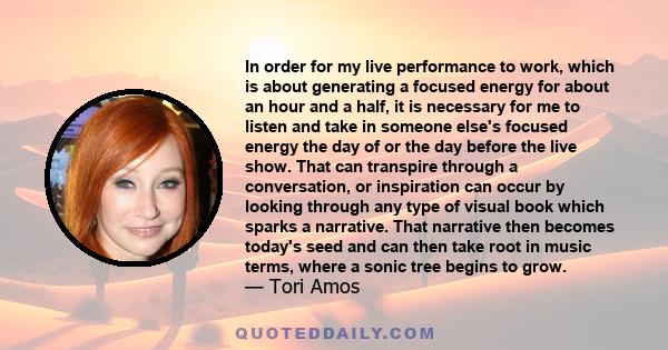 In order for my live performance to work, which is about generating a focused energy for about an hour and a half, it is necessary for me to listen and take in someone else's focused energy the day of or the day before