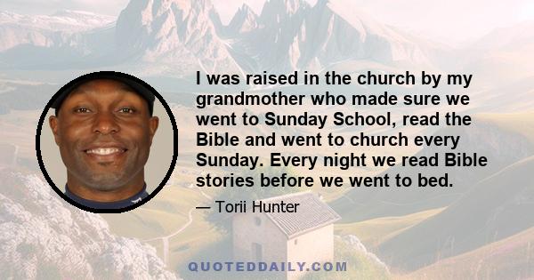 I was raised in the church by my grandmother who made sure we went to Sunday School, read the Bible and went to church every Sunday. Every night we read Bible stories before we went to bed.