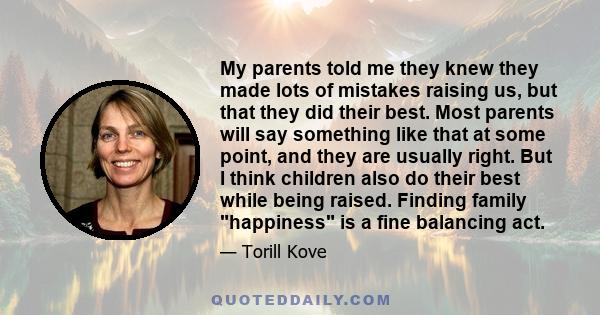 My parents told me they knew they made lots of mistakes raising us, but that they did their best. Most parents will say something like that at some point, and they are usually right. But I think children also do their