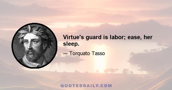 Virtue's guard is labor; ease, her sleep.