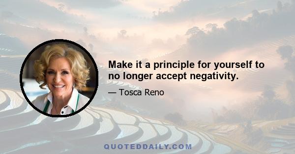 Make it a principle for yourself to no longer accept negativity.