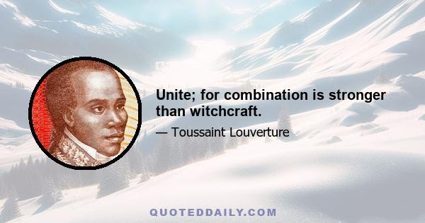 Unite; for combination is stronger than witchcraft.