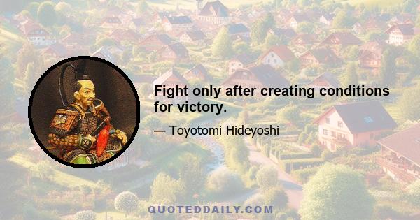 Fight only after creating conditions for victory.