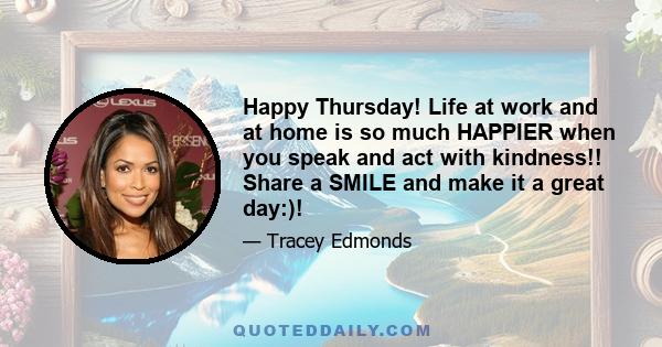 Happy Thursday! Life at work and at home is so much HAPPIER when you speak and act with kindness!! Share a SMILE and make it a great day:)!