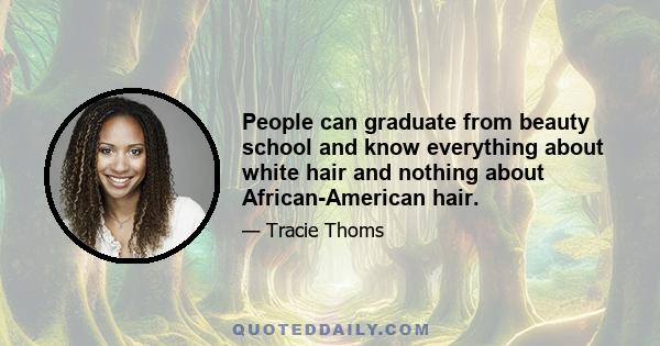 People can graduate from beauty school and know everything about white hair and nothing about African-American hair.