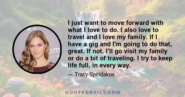 I just want to move forward with what I love to do. I also love to travel and I love my family. If I have a gig and I'm going to do that, great. If not, I'll go visit my family or do a bit of traveling. I try to keep