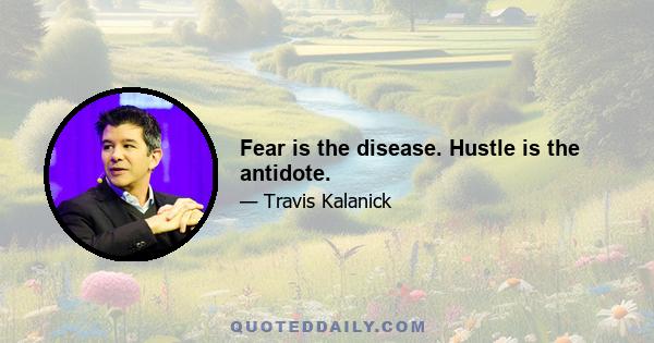 Fear is the disease. Hustle is the antidote.