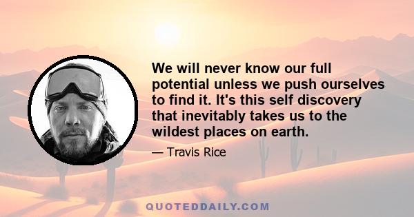 We will never know our full potential unless we push ourselves to find it. It's this self discovery that inevitably takes us to the wildest places on earth.