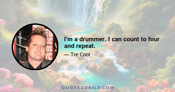 I'm a drummer. I can count to four and repeat.